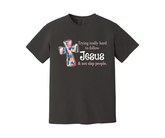 Design a TEE with ME - Trying really hard to follow Jesus and not slap people  - Comfort Colors or Gildan